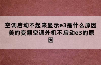 空调启动不起来显示e3是什么原因 美的变频空调外机不启动e3的原因